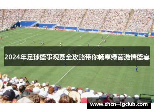 2024年足球盛事观赛全攻略带你畅享绿茵激情盛宴