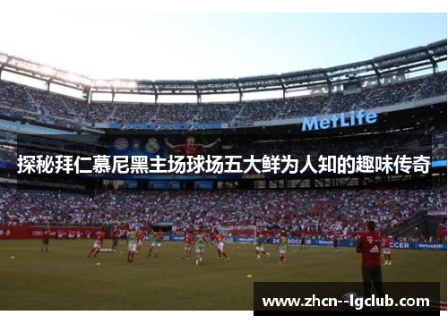 探秘拜仁慕尼黑主场球场五大鲜为人知的趣味传奇 探秘拜仁慕尼黑主场球场五大鲜为人知的趣味传奇