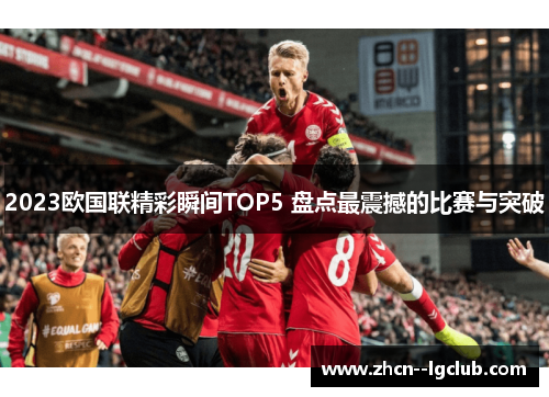 2023欧国联精彩瞬间TOP5 盘点最震撼的比赛与突破 2023欧国联精彩瞬间TOP5 盘点最震撼的比赛与突破
