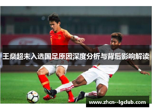 王燊超未入选国足原因深度分析与背后影响解读