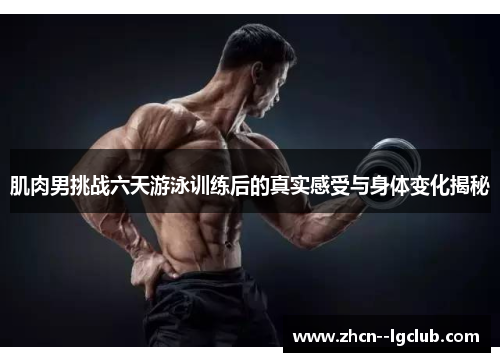 肌肉男挑战六天游泳训练后的真实感受与身体变化揭秘 肌肉男挑战六天游泳训练后的真实感受与身体变化揭秘