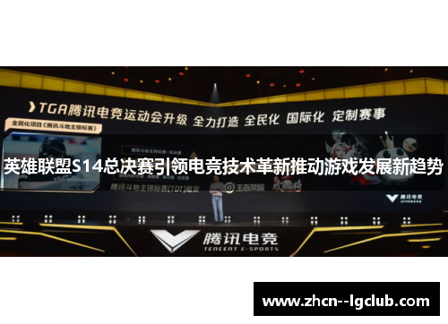 英雄联盟S14总决赛引领电竞技术革新推动游戏发展新趋势 英雄联盟S14总决赛引领电竞技术革新推动游戏发展新趋势