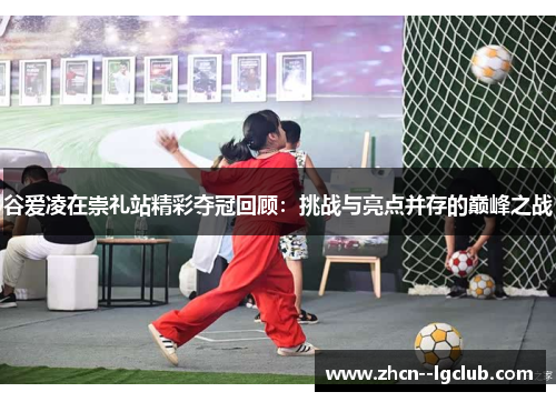 谷爱凌在崇礼站精彩夺冠回顾：挑战与亮点并存的巅峰之战