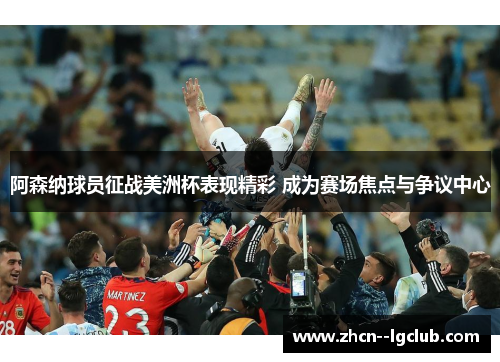 阿森纳球员征战美洲杯表现精彩 成为赛场焦点与争议中心 阿森纳球员征战美洲杯表现精彩 成为赛场焦点与争议中心