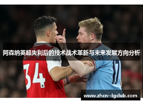 阿森纳英超失利后的技术战术革新与未来发展方向分析 阿森纳英超失利后的技术战术革新与未来发展方向分析