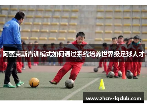 阿贾克斯青训模式如何通过系统培养世界级足球人才