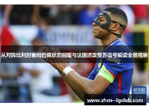 从对阵比利时看姆巴佩状态回暖与法国进攻复苏信号解读全景观察