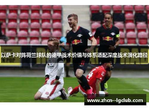 以萨卡对阵荷兰球队的德甲战术价值与体系适配深度战术演化路径