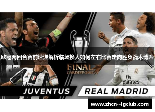 欧冠两回合赛前速递解析临场换人如何左右比赛走向胜负战术博弈