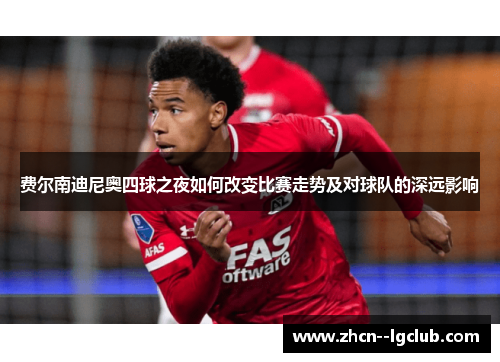 费尔南迪尼奥四球之夜如何改变比赛走势及对球队的深远影响