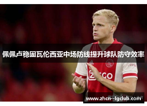 佩佩卢稳固瓦伦西亚中场防线提升球队防守效率 佩佩卢稳固瓦伦西亚中场防线提升球队防守效率