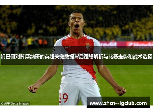 姆巴佩对阵摩纳哥的英超关键数据背后逻辑解析与比赛走势和战术选择