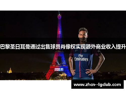 巴黎圣日耳曼通过出售球员肖像权实现额外商业收入提升 巴黎圣日耳曼通过出售球员肖像权实现额外商业收入提升
