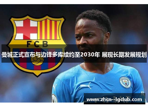 曼城正式宣布与边锋多库续约至2030年 展现长期发展规划 曼城正式宣布与边锋多库续约至2030年 展现长期发展规划
