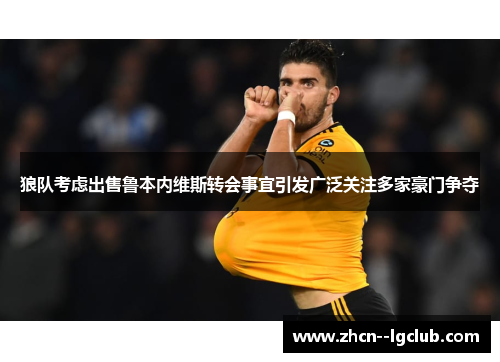 狼队考虑出售鲁本内维斯转会事宜引发广泛关注多家豪门争夺