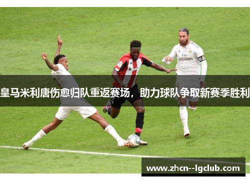 皇马米利唐伤愈归队重返赛场,助力球队争取新赛季胜利 皇马米利唐伤愈归队重返赛场,助力球队争取新赛季胜利