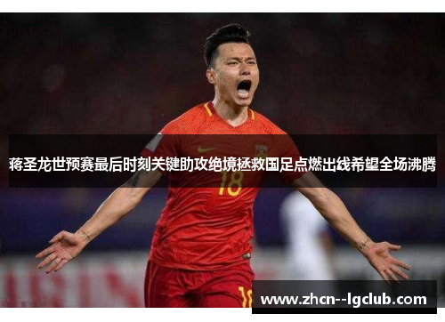 蒋圣龙世预赛最后时刻关键助攻绝境拯救国足点燃出线希望全场沸腾 蒋圣龙世预赛最后时刻关键助攻绝境拯救国足点燃出线希望全场沸腾