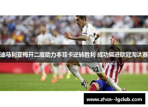 迪马利亚梅开二度助力本菲卡逆转胜利 成功挺进欧冠淘汰赛