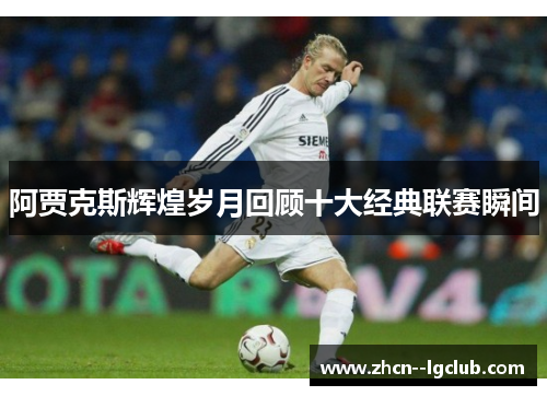 阿贾克斯辉煌岁月回顾十大经典联赛瞬间 阿贾克斯辉煌岁月回顾十大经典联赛瞬间