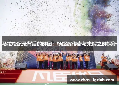 马拉松纪录背后的谜团：杨绍辉传奇与未解之谜探秘