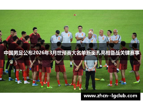 中国男足公布2026年3月世预赛大名单新面孔亮相备战关键赛事