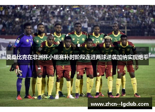 莫桑比克在非洲杯小组赛补时阶段连进两球逆袭加纳实现绝平
