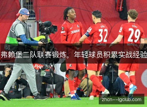 弗赖堡二队联赛锻炼，年轻球员积累实战经验
