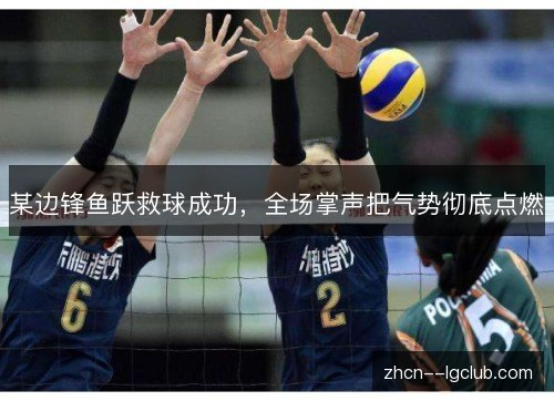 某边锋鱼跃救球成功,全场掌声把气势彻底点燃 某边锋鱼跃救球成功,全场掌声把气势彻底点燃