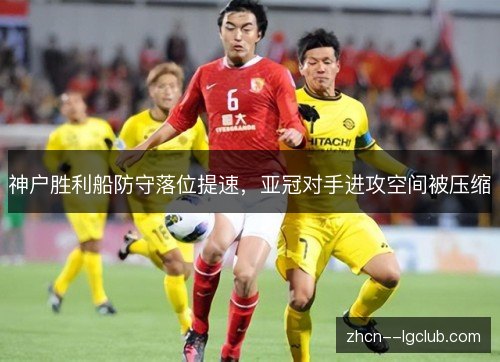 神户胜利船防守落位提速,亚冠对手进攻空间被压缩 神户胜利船防守落位提速,亚冠对手进攻空间被压缩