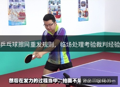 乒乓球擦网重发规则,临场处理考验裁判经验 乒乓球擦网重发规则,临场处理考验裁判经验
