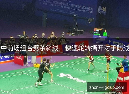 中前场组合劈杀斜线,快速轮转撕开对手防线 中前场组合劈杀斜线,快速轮转撕开对手防线